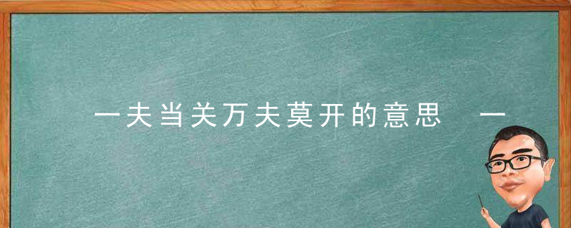 一夫当关万夫莫开的意思 一夫当关万夫莫开的出处